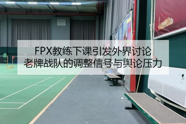 FPX教练下课引发外界讨论 老牌战队的调整信号与舆论压力