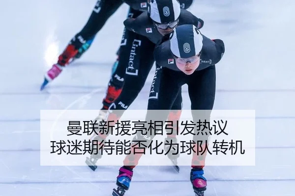 曼联新援亮相引发热议 球迷期待能否化为球队转机